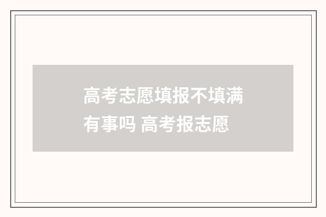 高考志愿填报不填满有事吗 高考报志愿