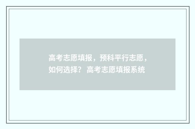 高考志愿填报，预科平行志愿，如何选择？ 高考志愿填报系统