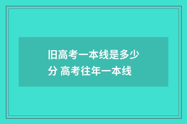 旧高考一本线是多少分 高考往年一本线