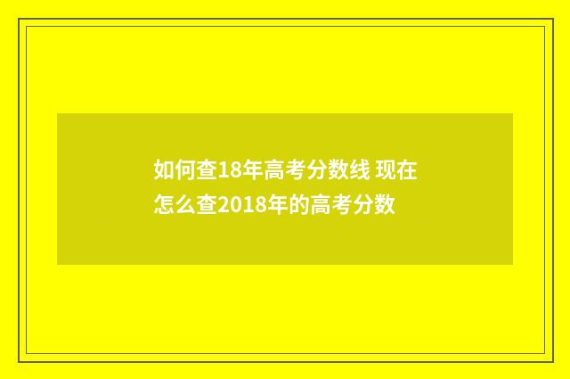 如何查18年高考分数线 现在怎么查2018年的高考分数