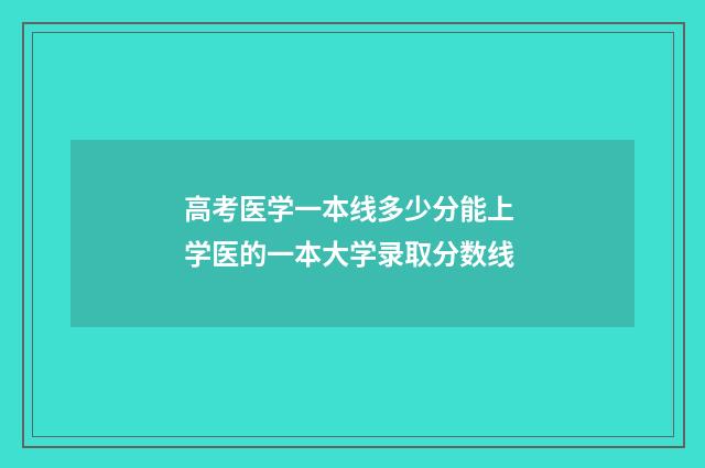 高考医学一本线多少分能上 学医的一本大学录取分数线