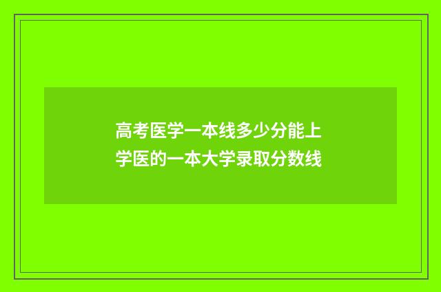 高考医学一本线多少分能上 学医的一本大学录取分数线