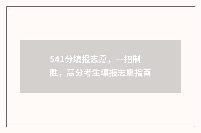 541分填报志愿，一招制胜，高分考生填报志愿指南