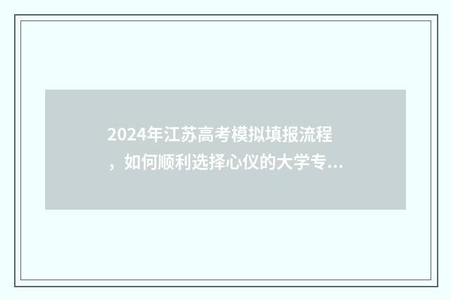 2024年江苏高考模拟填报流程，如何顺利选择心仪的大学专业？ 2024年江苏单招