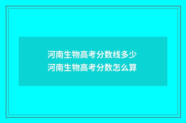 河南生物高考分数线多少 河南生物高考分数怎么算