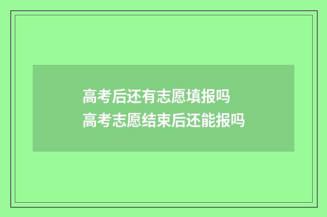 高考后还有志愿填报吗 高考志愿结束后还能报吗
