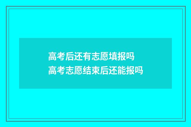 高考后还有志愿填报吗 高考志愿结束后还能报吗