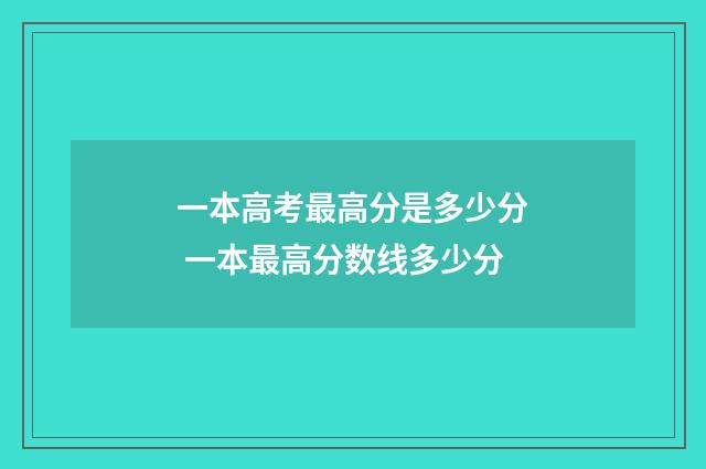 一本高考最高分是多少分 一本最高分数线多少分