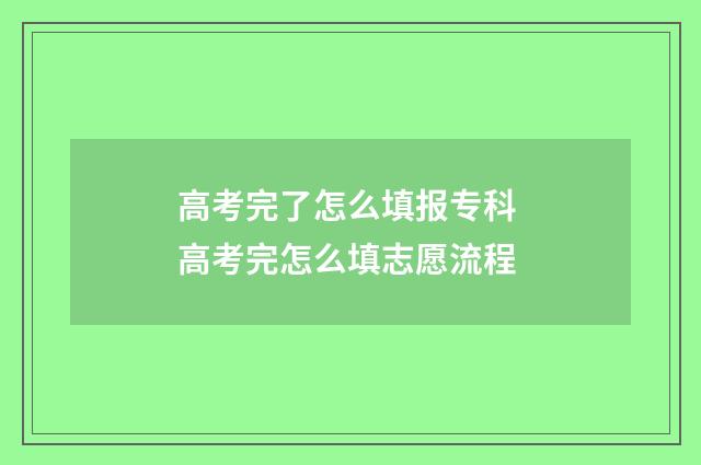 高考完了怎么填报专科 高考完怎么填志愿流程