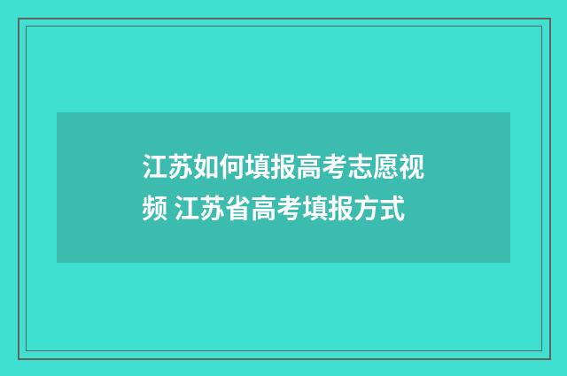 江苏如何填报高考志愿视频 江苏省高考填报方式