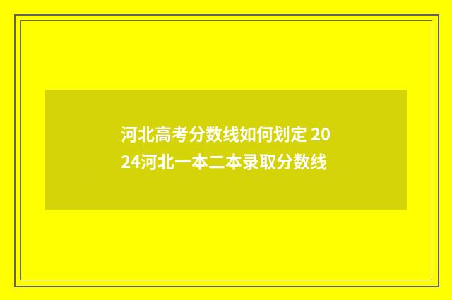 河北高考分数线如何划定 2024河北一本二本录取分数线