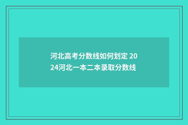 河北高考分数线如何划定 2024河北一本二本录取分数线