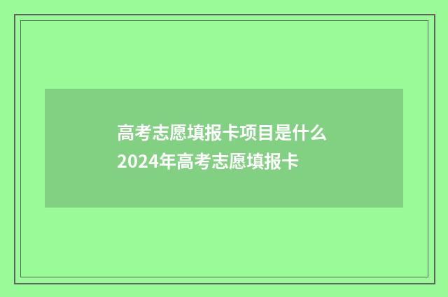 高考志愿填报卡项目是什么 2024年高考志愿填报卡