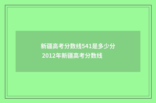 新疆高考分数线541是多少分 2012年新疆高考分数线