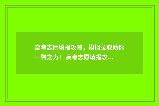 高考志愿填报攻略,模拟录取助你一臂之力! 高考志愿填报攻略学校
