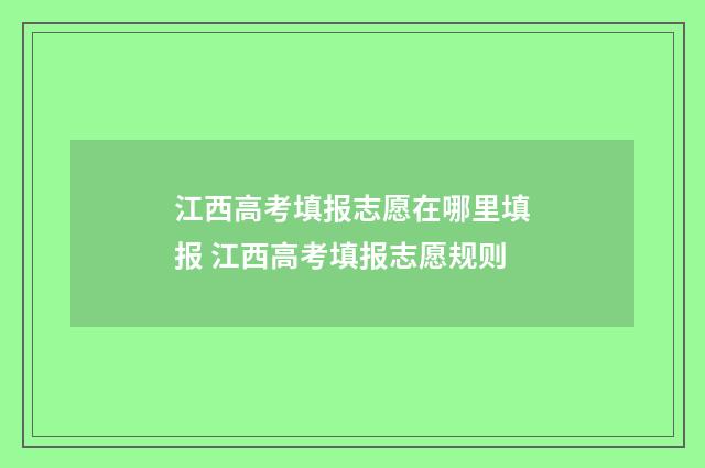 江西高考填报志愿在哪里填报 江西高考填报志愿规则