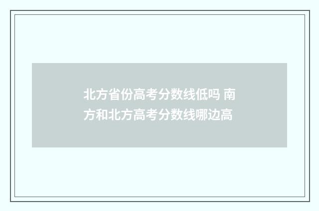 北方省份高考分数线低吗 南方和北方高考分数线哪边高