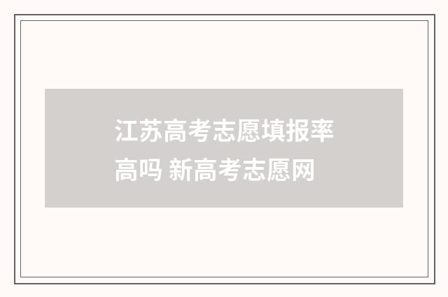 江苏高考志愿填报率高吗 新高考志愿网