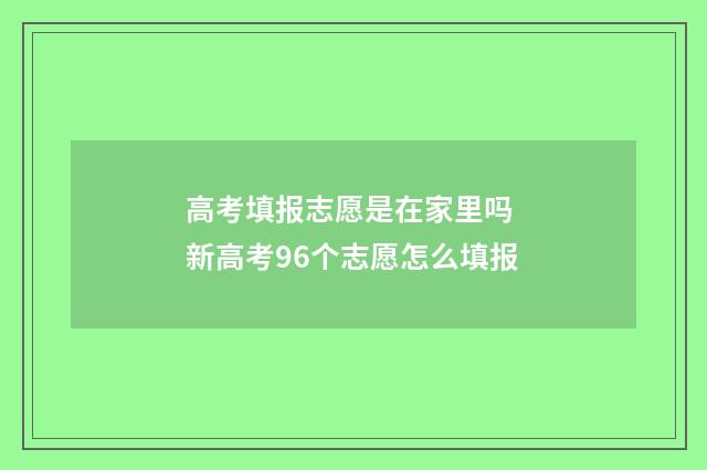 高考填报志愿是在家里吗 新高考96个志愿怎么填报