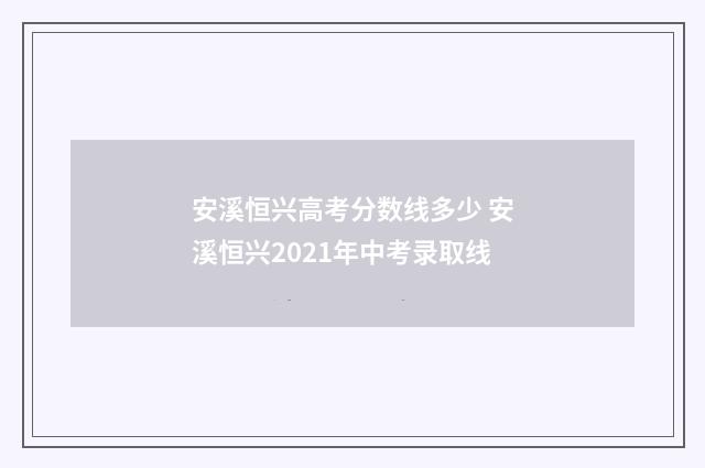安溪恒兴高考分数线多少 安溪恒兴2021年中考录取线