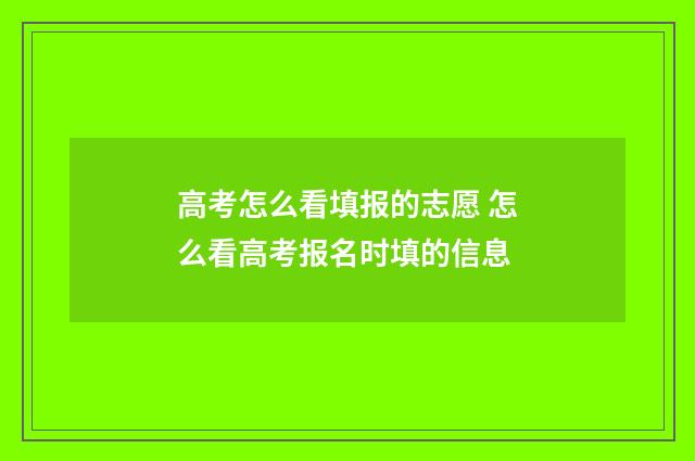 高考怎么看填报的志愿 怎么看高考报名时填的信息