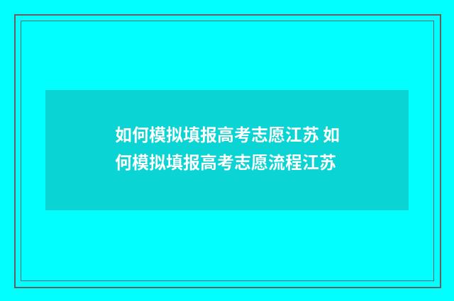 如何模拟填报高考志愿江苏 如何模拟填报高考志愿流程江苏