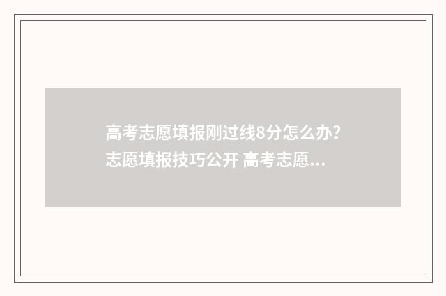 高考志愿填报刚过线8分怎么办？志愿填报技巧公开 高考志愿填报填完后会有消息吗?
