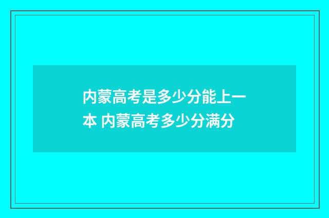 内蒙高考是多少分能上一本 内蒙高考多少分满分