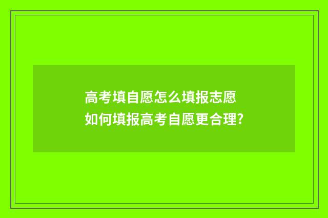 高考填自愿怎么填报志愿 如何填报高考自愿更合理?