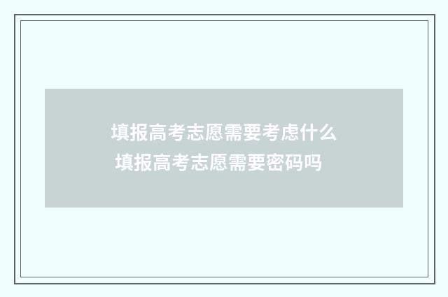 填报高考志愿需要考虑什么 填报高考志愿需要密码吗