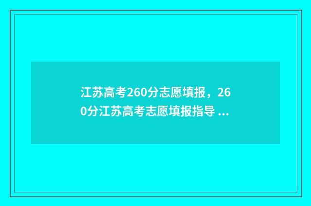 江苏高考260分志愿填报，260分江苏高考志愿填报指导 江苏高考260分江苏能上什么学校