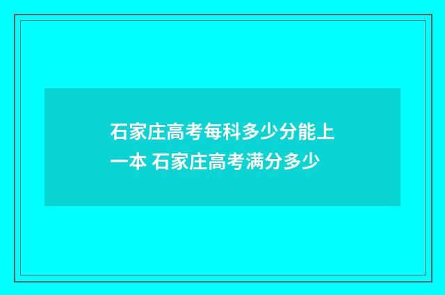 石家庄高考每科多少分能上一本 石家庄高考满分多少