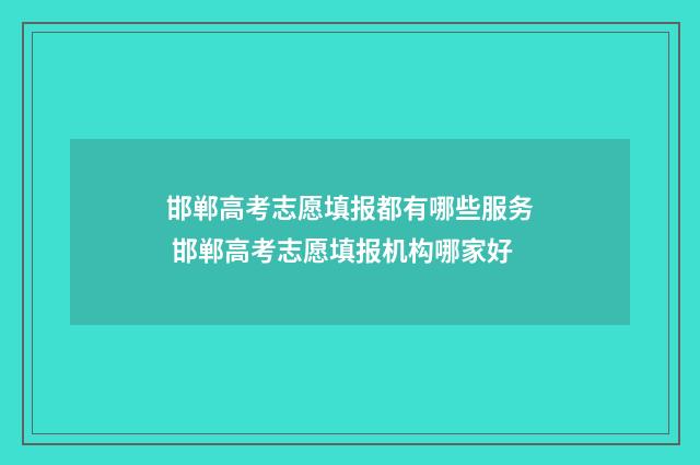 邯郸高考志愿填报都有哪些服务 邯郸高考志愿填报机构哪家好