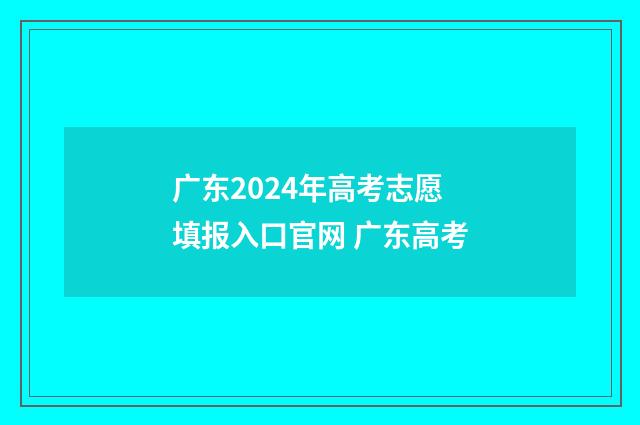 广东2024年高考志愿填报入口官网 广东高考