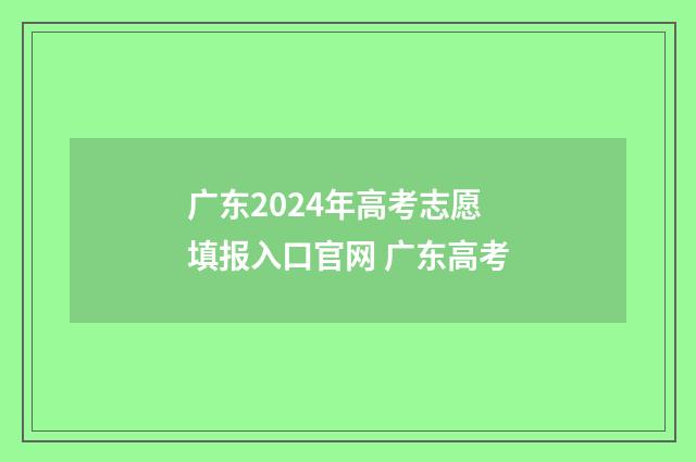 广东2024年高考志愿填报入口官网 广东高考