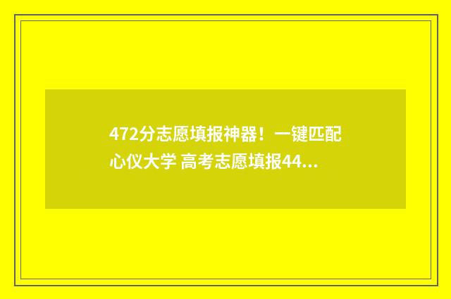 472分志愿填报神器！一键匹配心仪大学 高考志愿填报440