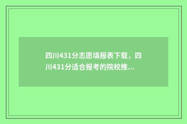四川431分志愿填报表下载，四川431分适合报考的院校推荐 四川高考441分