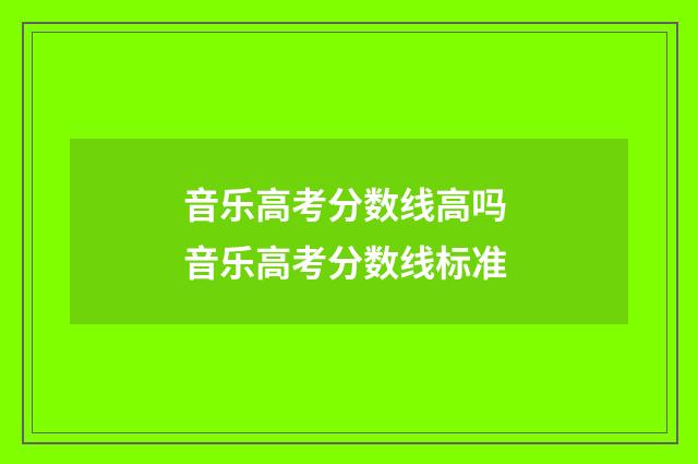音乐高考分数线高吗 音乐高考分数线标准