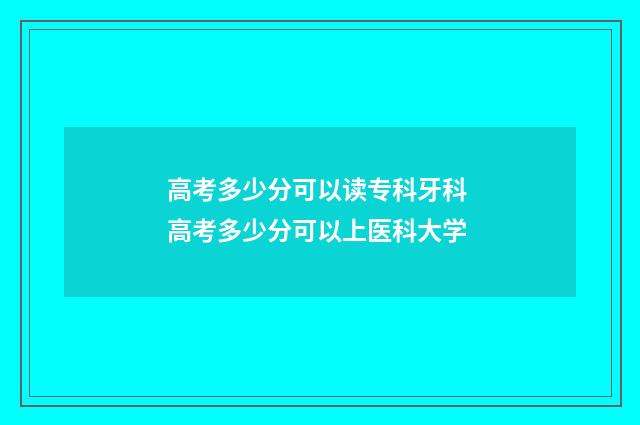 高考多少分可以读专科牙科 高考多少分可以上医科大学