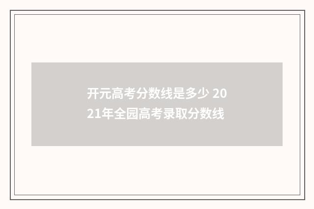 开元高考分数线是多少 2021年全园高考录取分数线