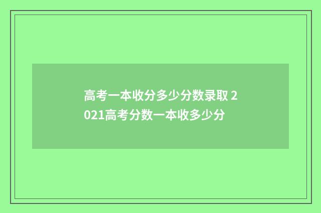高考一本收分多少分数录取 2021高考分数一本收多少分