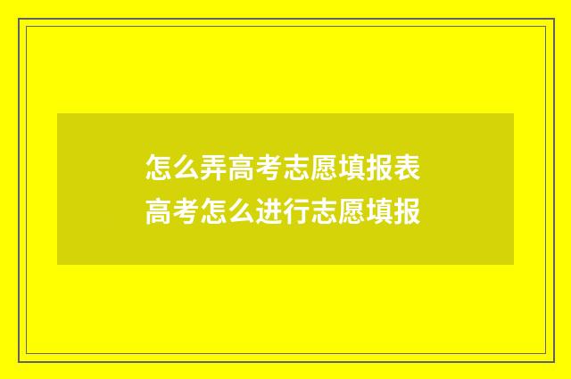 怎么弄高考志愿填报表 高考怎么进行志愿填报