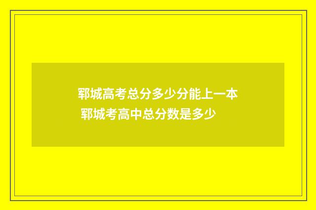 郓城高考总分多少分能上一本 郓城考高中总分数是多少
