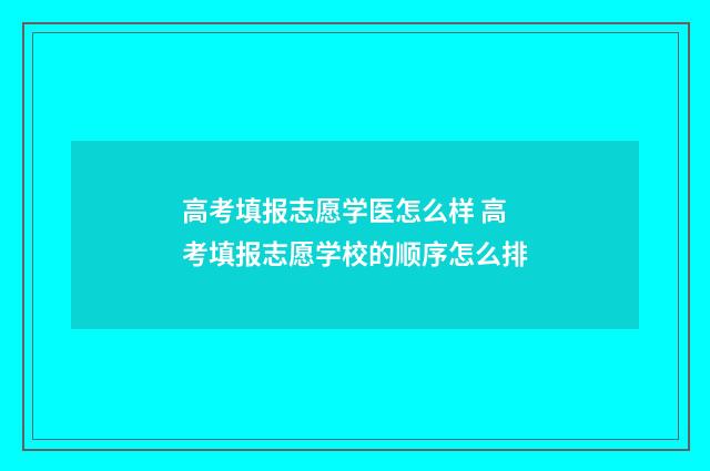 高考填报志愿学医怎么样 高考填报志愿学校的顺序怎么排