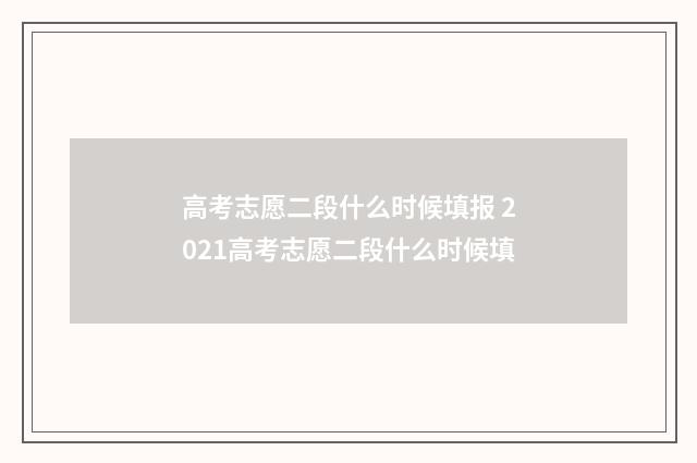 高考志愿二段什么时候填报 2021高考志愿二段什么时候填