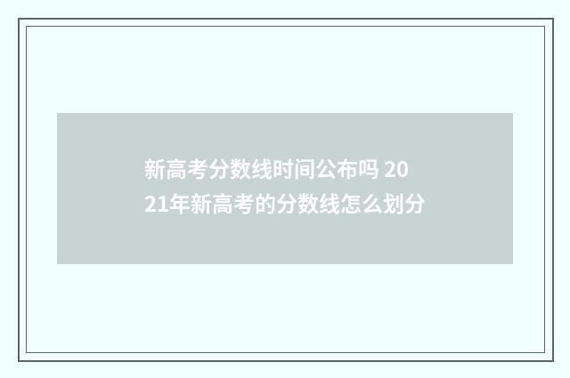 新高考分数线时间公布吗 2021年新高考的分数线怎么划分
