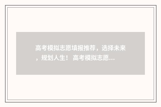 高考模拟志愿填报推荐，选择未来，规划人生！ 高考模拟志愿填报入口
