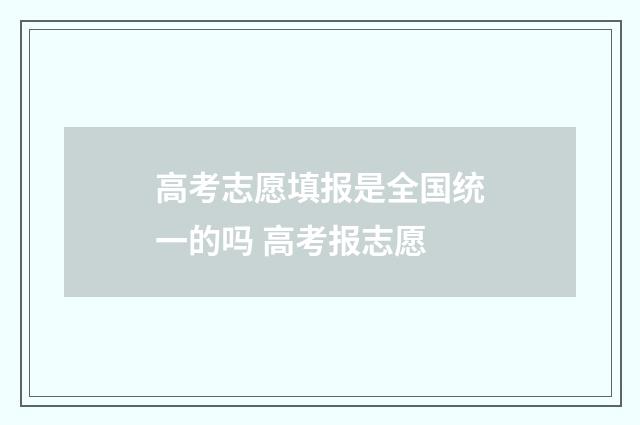 高考志愿填报是全国统一的吗 高考报志愿