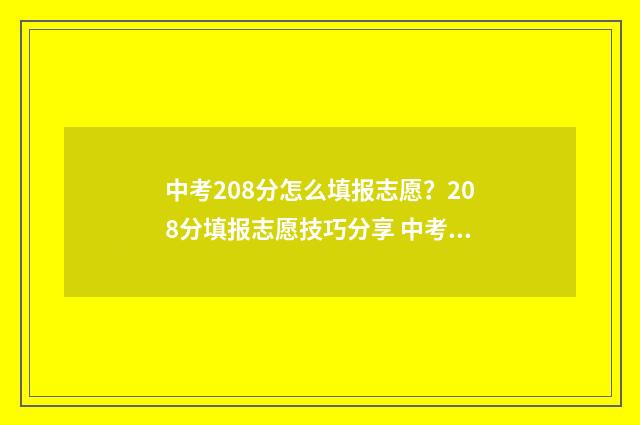 中考208分怎么填报志愿？208分填报志愿技巧分享 中考208分能考什么