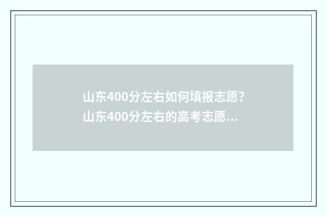 山东400分左右如何填报志愿？山东400分左右的高考志愿填报指导 2021山东400分能考上什么大学